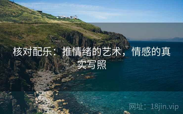 核对配乐：推情绪的艺术，情感的真实写照
