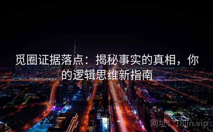 觅圈证据落点：揭秘事实的真相，你的逻辑思维新指南
