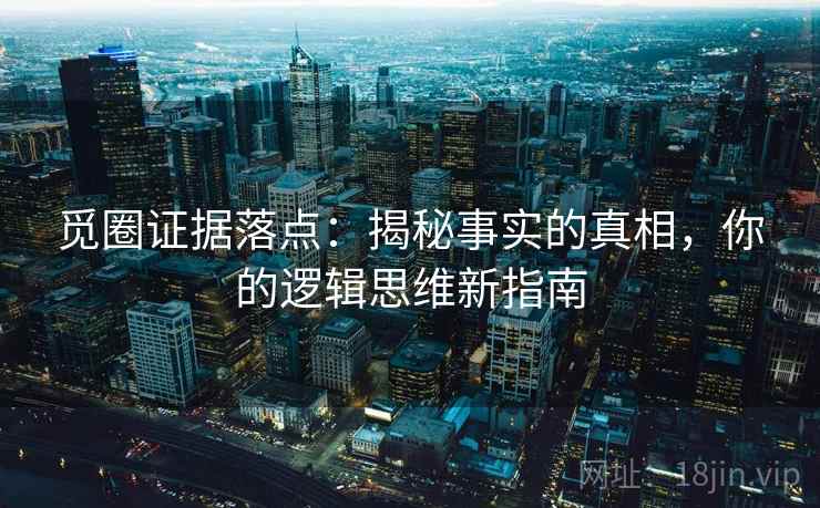 觅圈证据落点：揭秘事实的真相，你的逻辑思维新指南