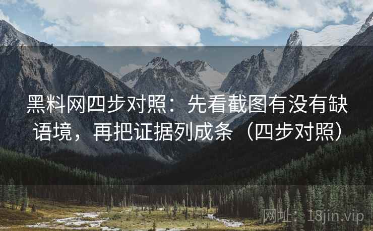 黑料网四步对照：先看截图有没有缺语境，再把证据列成条（四步对照）