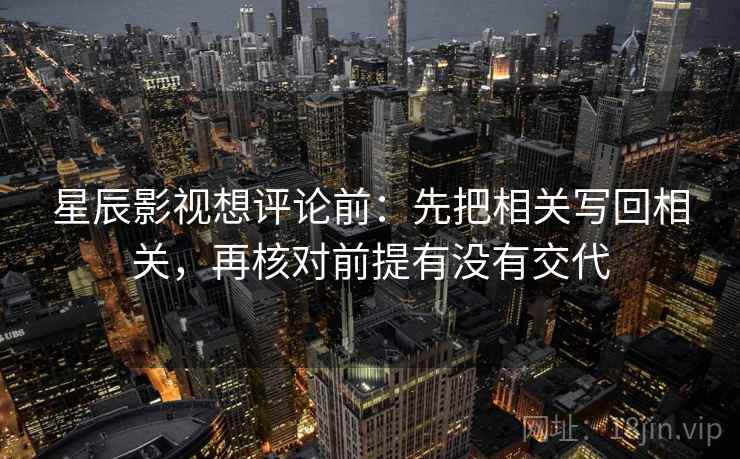 星辰影视想评论前：先把相关写回相关，再核对前提有没有交代