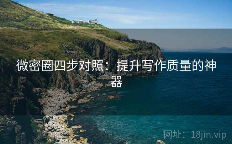 微密圈四步对照：提升写作质量的神器