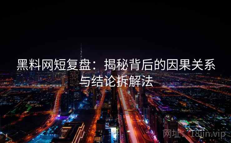 黑料网短复盘：揭秘背后的因果关系与结论拆解法
