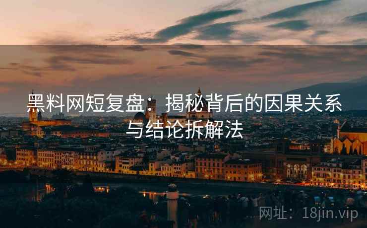 黑料网短复盘：揭秘背后的因果关系与结论拆解法