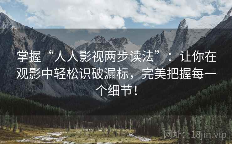 掌握“人人影视两步读法”：让你在观影中轻松识破漏标，完美把握每一个细节！