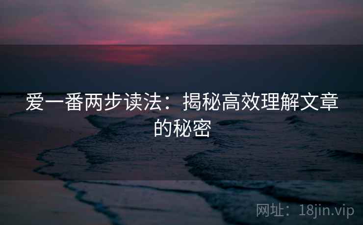 爱一番两步读法：揭秘高效理解文章的秘密