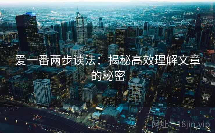 爱一番两步读法：揭秘高效理解文章的秘密