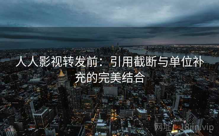 人人影视转发前：引用截断与单位补充的完美结合