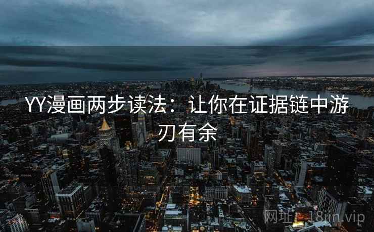YY漫画两步读法：让你在证据链中游刃有余