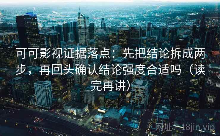 可可影视证据落点：先把结论拆成两步，再回头确认结论强度合适吗（读完再讲）