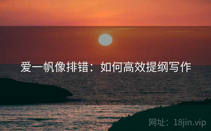 爱一帆像排错：如何高效提纲写作