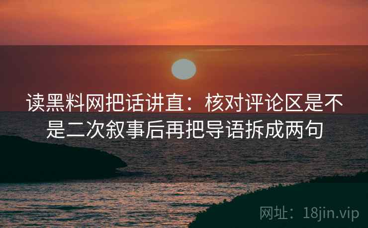 读黑料网把话讲直：核对评论区是不是二次叙事后再把导语拆成两句