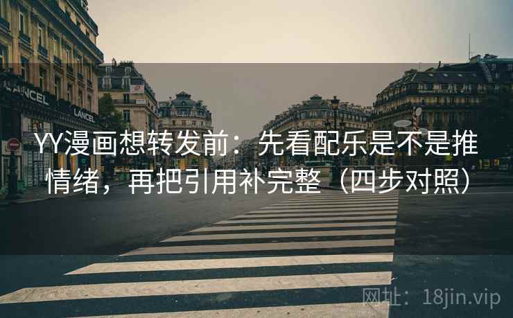 YY漫画想转发前：先看配乐是不是推情绪，再把引用补完整（四步对照）