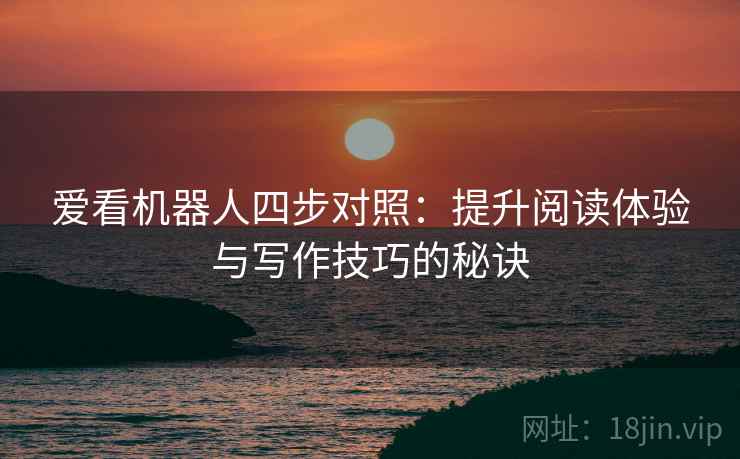 爱看机器人四步对照：提升阅读体验与写作技巧的秘诀