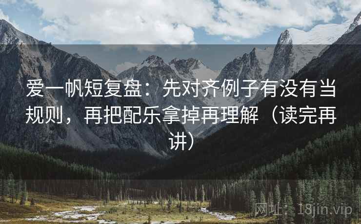 爱一帆短复盘:先对齐例子有没有当规则,再把配乐拿掉再理解(读完再讲) 爱一帆短复盘:先对齐例子有没有当规则,再把配乐拿掉再理解(读完再讲)