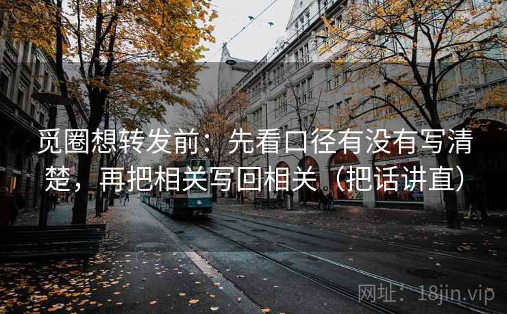 觅圈想转发前：先看口径有没有写清楚，再把相关写回相关（把话讲直）