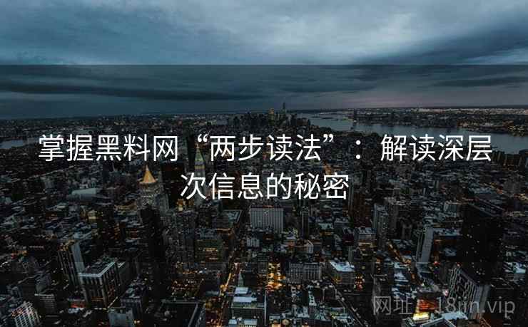 掌握黑料网“两步读法”：解读深层次信息的秘密