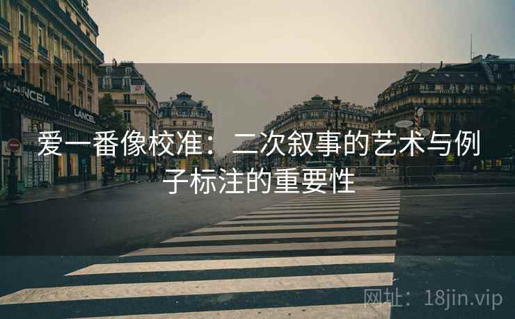 爱一番像校准：二次叙事的艺术与例子标注的重要性