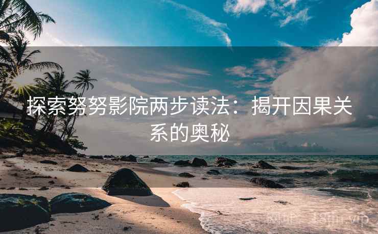 探索努努影院两步读法:揭开因果关系的奥秘 探索努努影院两步读法:揭开因果关系的奥秘