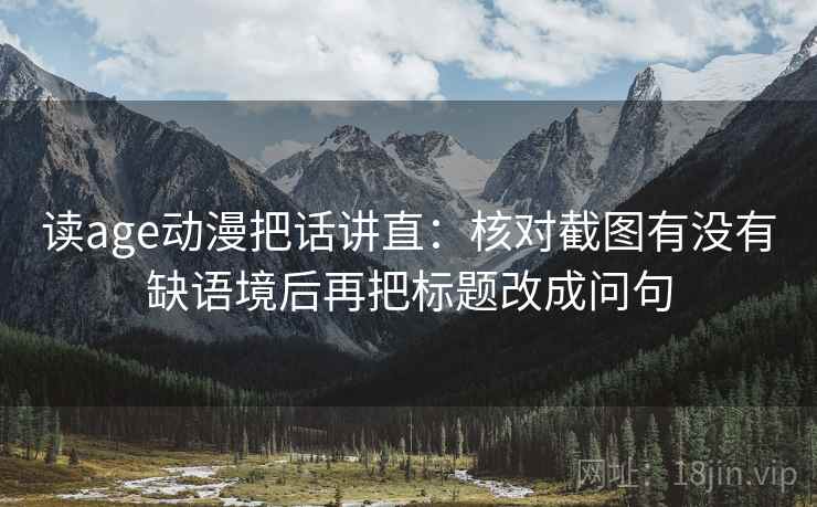 读age动漫把话讲直：核对截图有没有缺语境后再把标题改成问句
