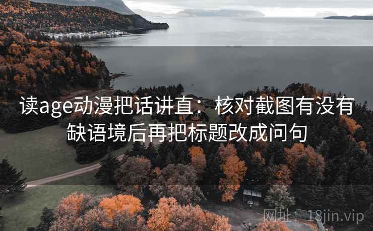读age动漫把话讲直：核对截图有没有缺语境后再把标题改成问句